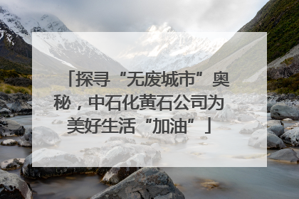 探寻“无废城市”奥秘，中石化黄石公司为美好生活“加油”