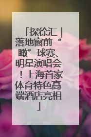 探徐汇｜落地窗前“瞰”球赛、明星演唱会！上海首家体育特色高端酒店亮相