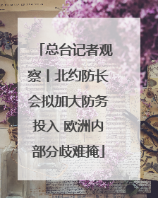 总台记者观察丨北约防长会拟加大防务投入 欧洲内部分歧难掩