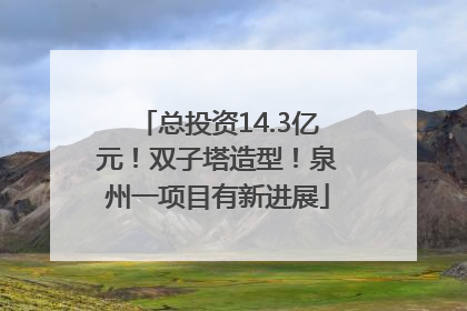 总投资14.3亿元！双子塔造型！泉州一项目有新进展