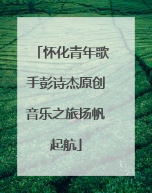 怀化青年歌手彭诗杰原创音乐之旅扬帆起航