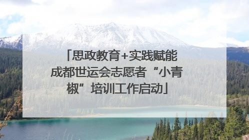 思政教育+实践赋能 成都世运会志愿者“小青椒”培训工作启动
