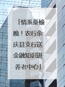 情系桑榆晚！农行余庆县支行送金融知识进养老中心