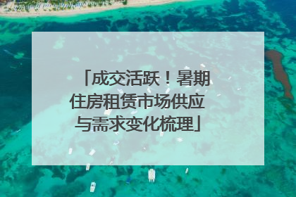成交活跃！暑期住房租赁市场供应与需求变化梳理