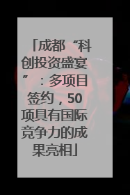 成都“科创投资盛宴”：多项目签约，50项具有国际竞争力的成果亮相