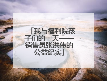 我与福利院孩子们的一天——销售员张洪伟的公益纪实