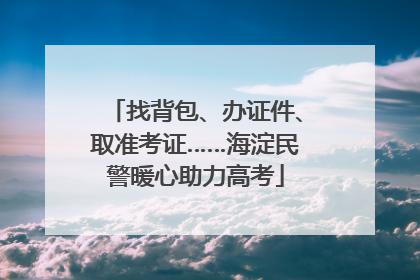 找背包、办证件、取准考证……海淀民警暖心助力高考