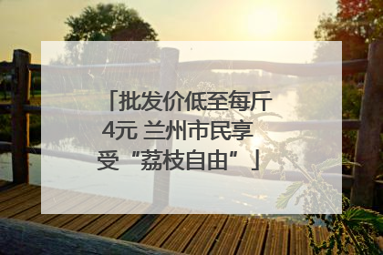 批发价低至每斤4元 兰州市民享受“荔枝自由”
