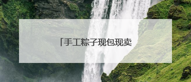 手工粽子现包现卖 主打食材新鲜