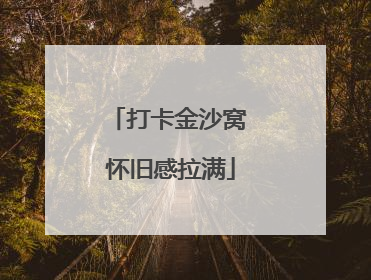 打卡金沙窝 怀旧感拉满