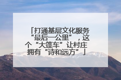 打通基层文化服务“最后一公里”，这个“大篷车”让村庄拥有“诗和远方”