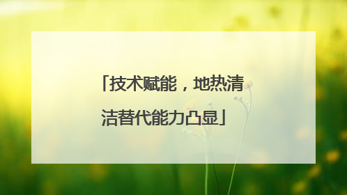 技术赋能，地热清洁替代能力凸显
