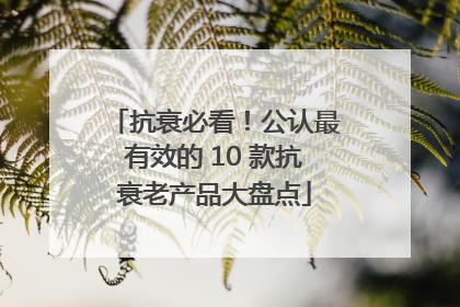 抗衰必看！公认最有效的 10 款抗衰老产品大盘点