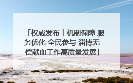 权威发布丨机制保障 服务优化 全民参与 淄博无偿献血工作高质量发展
