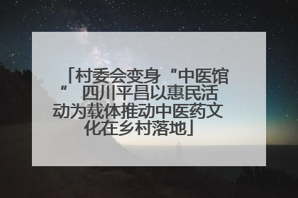村委会变身“中医馆” 四川平昌以惠民活动为载体推动中医药文化在乡村落地