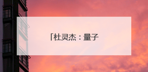 杜灵杰：量子世界追光者
