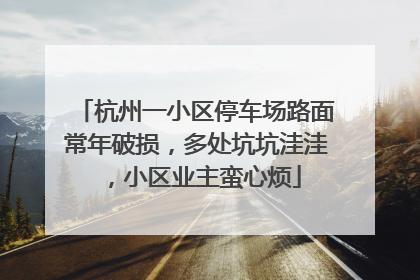 杭州一小区停车场路面常年破损，多处坑坑洼洼，小区业主蛮心烦