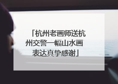 杭州老画师送杭州交警一幅山水画 表达真挚感谢