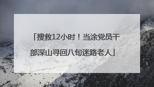 搜救12小时！当涂党员干部深山寻回八旬迷路老人