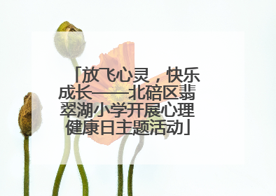 放飞心灵，快乐成长——北碚区翡翠湖小学开展心理健康日主题活动