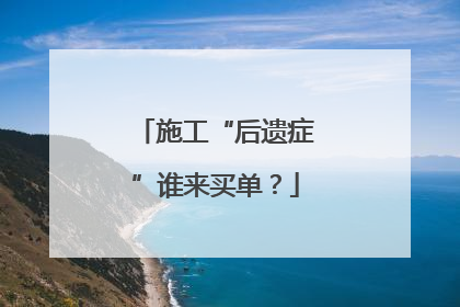施工“后遗症”谁来买单？
