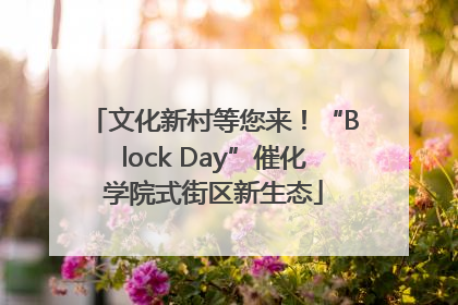 文化新村等您来！“Block Day”催化学院式街区新生态
