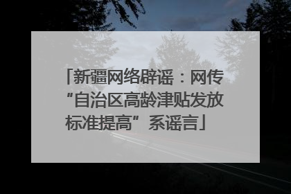 新疆网络辟谣：网传“自治区高龄津贴发放标准提高”系谣言