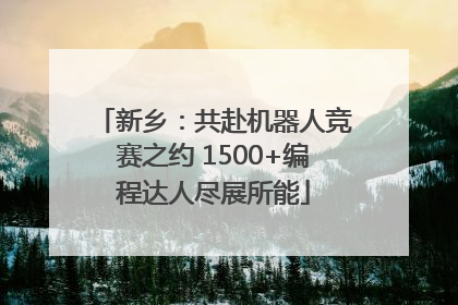 新乡：共赴机器人竞赛之约 1500+编程达人尽展所能