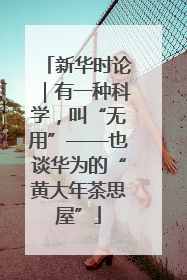 新华时论｜有一种科学，叫“无用”——也谈华为的“黄大年茶思屋”