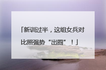 新训过半，这组女兵对比照强势“出圈”！