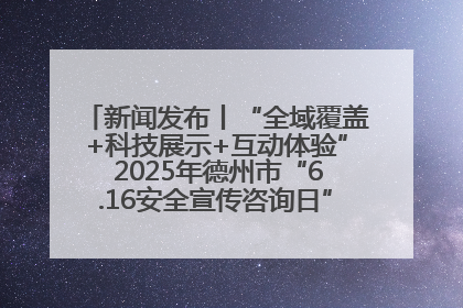 新闻发布丨“全域覆盖+科技展示+互动体验” 2025年德州市“6.16安全宣传咨询日”活动亮点纷呈
