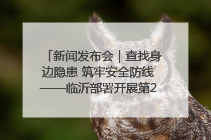 新闻发布会｜查找身边隐患 筑牢安全防线——临沂部署开展第24个安全生产月活动