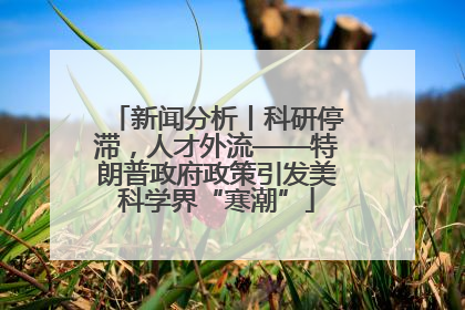 新闻分析丨科研停滞，人才外流——特朗普政府政策引发美科学界“寒潮”