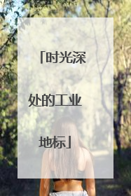 时光深处的工业地标