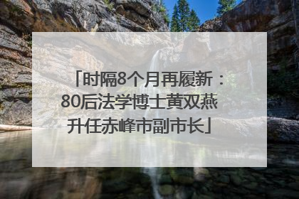 时隔8个月再履新：80后法学博士黄双燕升任赤峰市副市长