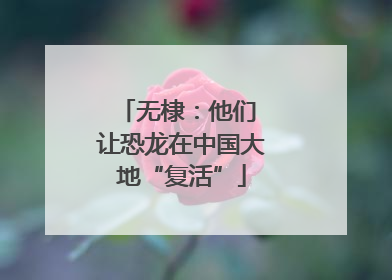 无棣：他们 让恐龙在中国大地“复活”