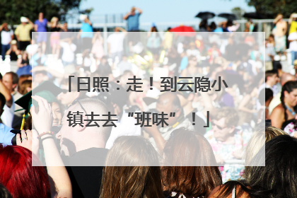 日照：走！到云隐小镇去去“班味”！