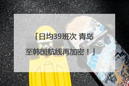 日均39班次 青岛至韩国航线再加密！