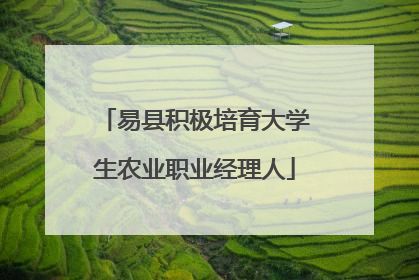 易县积极培育大学生农业职业经理人