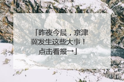 昨夜今晨，京津冀发生这些大事！点击看报→