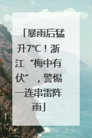 暴雨后猛升7℃！浙江“梅中有伏”，警惕一连串雷阵雨