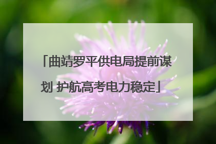 曲靖罗平供电局提前谋划 护航高考电力稳定