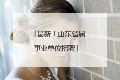 最新！山东省属事业单位招聘