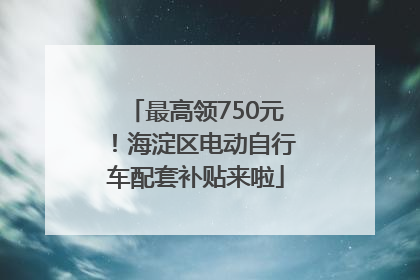 最高领750元！海淀区电动自行车配套补贴来啦
