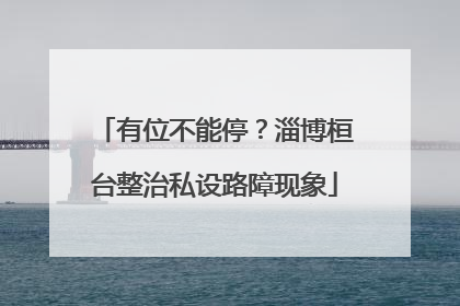 有位不能停？淄博桓台整治私设路障现象