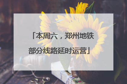 本周六，郑州地铁部分线路延时运营