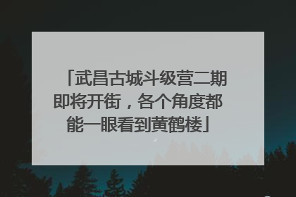 武昌古城斗级营二期即将开街，各个角度都能一眼看到黄鹤楼