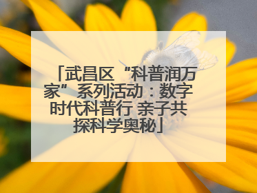武昌区“科普润万家”系列活动：数字时代科普行 亲子共探科学奥秘