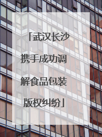 武汉长沙携手成功调解食品包装版权纠纷