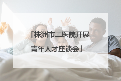 株洲市二医院开展青年人才座谈会